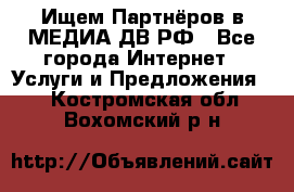 Ищем Партнёров в МЕДИА-ДВ.РФ - Все города Интернет » Услуги и Предложения   . Костромская обл.,Вохомский р-н